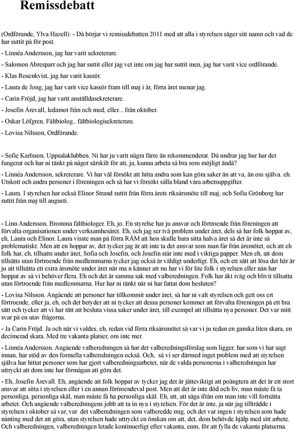 - Laura de Jong, jag har varit vice kassör fram till maj i år, förra året menar jag. - Carin Fröjd, jag har varit anställdasekreterare. - Josefin Årevall, ledamot från och med, eller... från oktober.