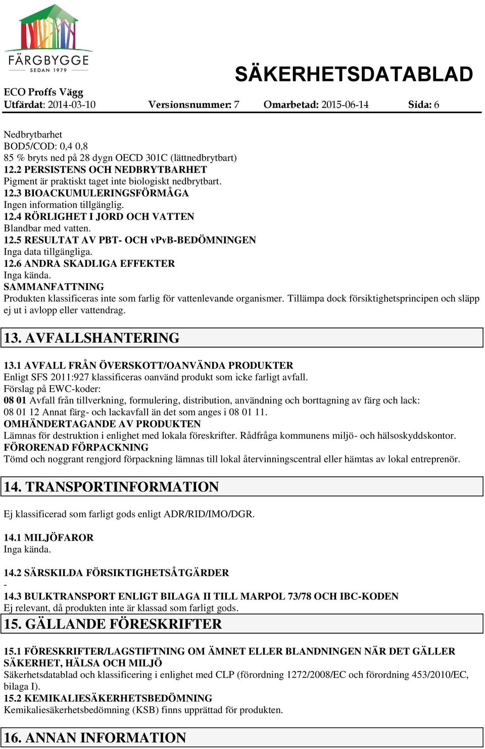 12.5 RESULTAT AV PBT OCH vpvbbedömningen Inga data tillgängliga. 12.6 ANDRA SKADLIGA EFFEKTER Inga kända. SAMMANFATTNING Produkten klassificeras inte som farlig för vattenlevande organismer.