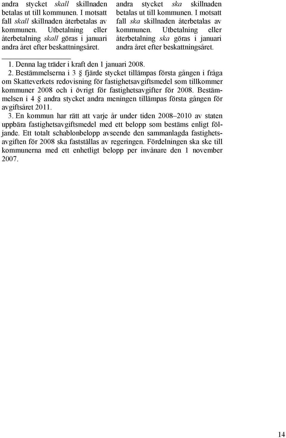 Utbetalning eller återbetalning ska göras i januari andra året efter beskattningsåret. 1. Denna lag träder i kraft den 1 januari 20