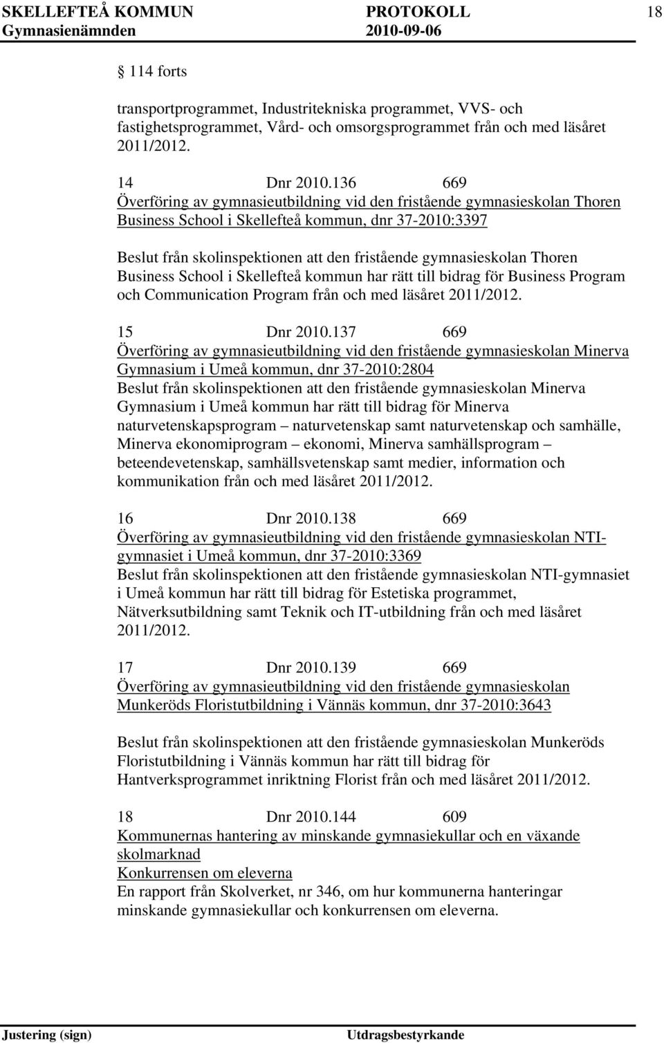 Business School i Skellefteå kommun har rätt till bidrag för Business Program och Communication Program från och med läsåret 2011/2012. 15 Dnr 2010.