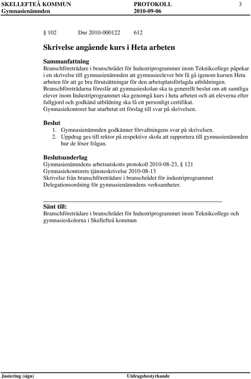 Branschföreträdarna föreslår att gymnasieskolan ska ta generellt beslut om att samtliga elever inom Industriprogrammet ska genomgå kurs i heta arbeten och att eleverna efter fullgjord och godkänd