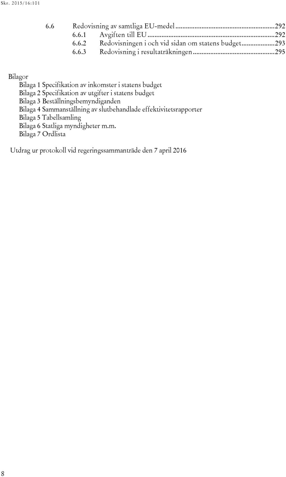 .. 295 Bilagor Bilaga 1 Specifikation av inkomster i statens budget Bilaga 2 Specifikation av utgifter i statens budget Bilaga 3