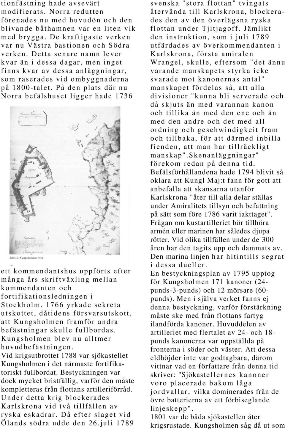 På den plats där nu Norra befälshuset ligger hade 1736 ett kommendantshus uppförts efter många års skriftväxling mellan kommendanten och fortifikationsledningen i Stockholm.