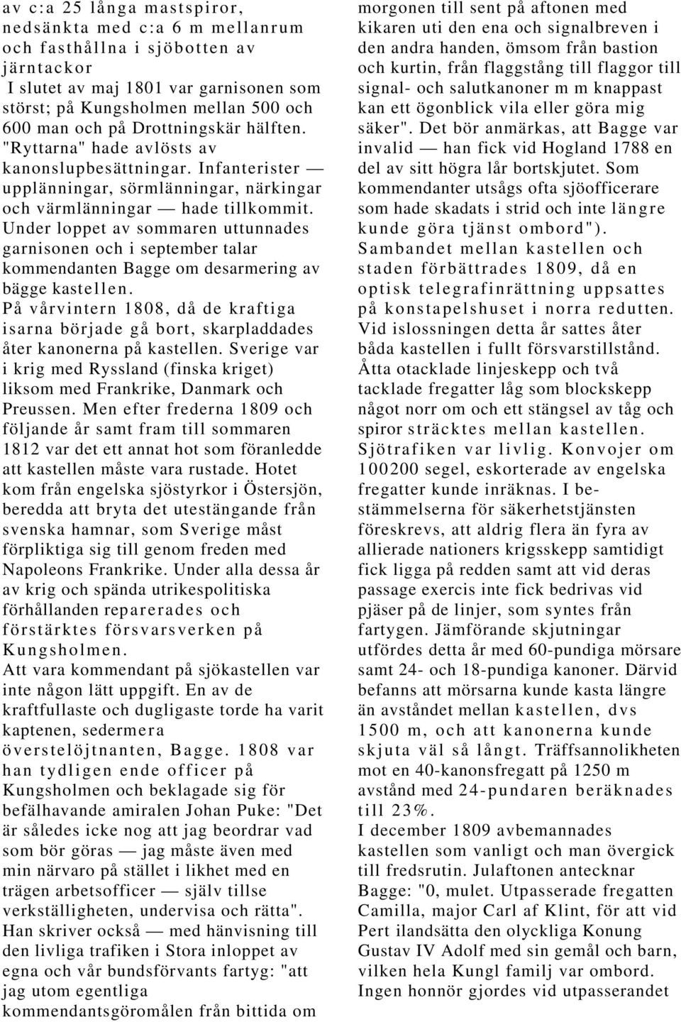 Under loppet av sommaren uttunnades garnisonen och i september talar kommendanten Bagge om desarmering av bägge kastellen.