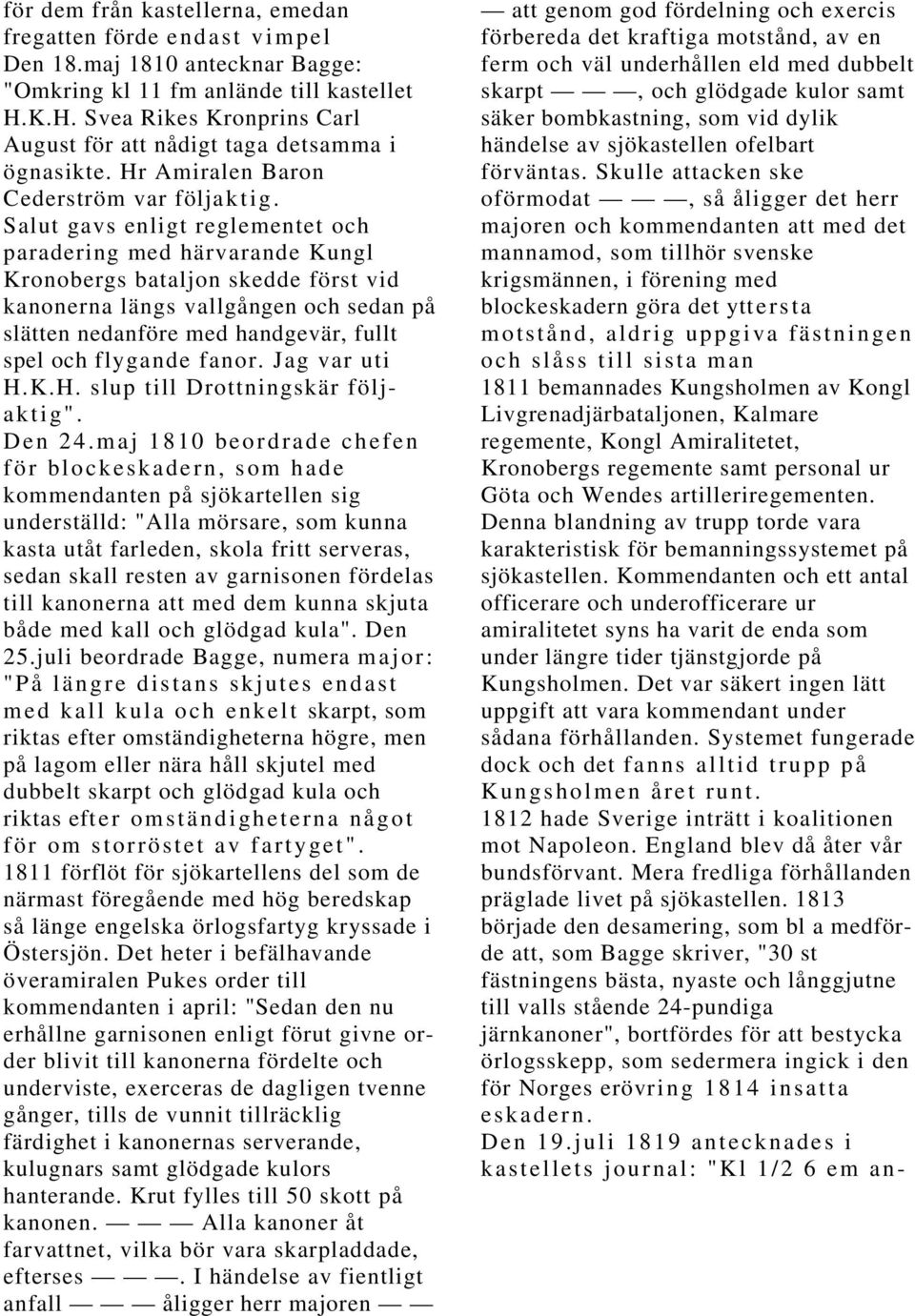 Salut gavs enligt reglementet och paradering med härvarande Kungl Kronobergs bataljon skedde först vid kanonerna längs vallgången och sedan på slätten nedanföre med handgevär, fullt spel och flygande