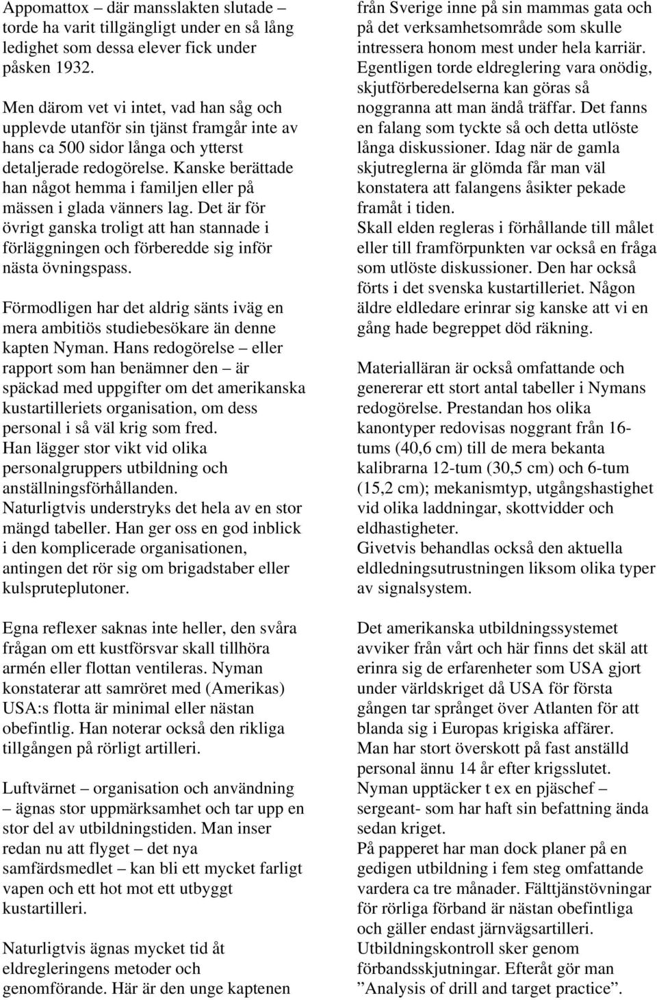 Kanske berättade han något hemma i familjen eller på mässen i glada vänners lag. Det är för övrigt ganska troligt att han stannade i förläggningen och förberedde sig inför nästa övningspass.