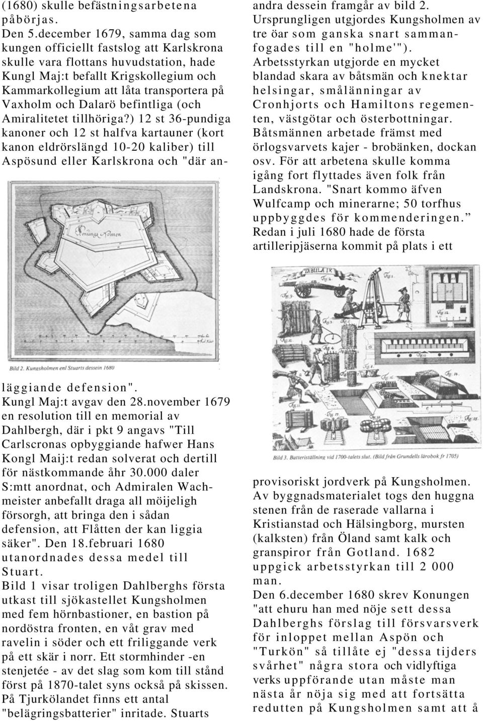 Båtsmännen arbetade främst med örlogsvarvets kajer - brobänken, dockan osv. För att arbetena skulle komma igång fort flyttades även folk från Landskrona.