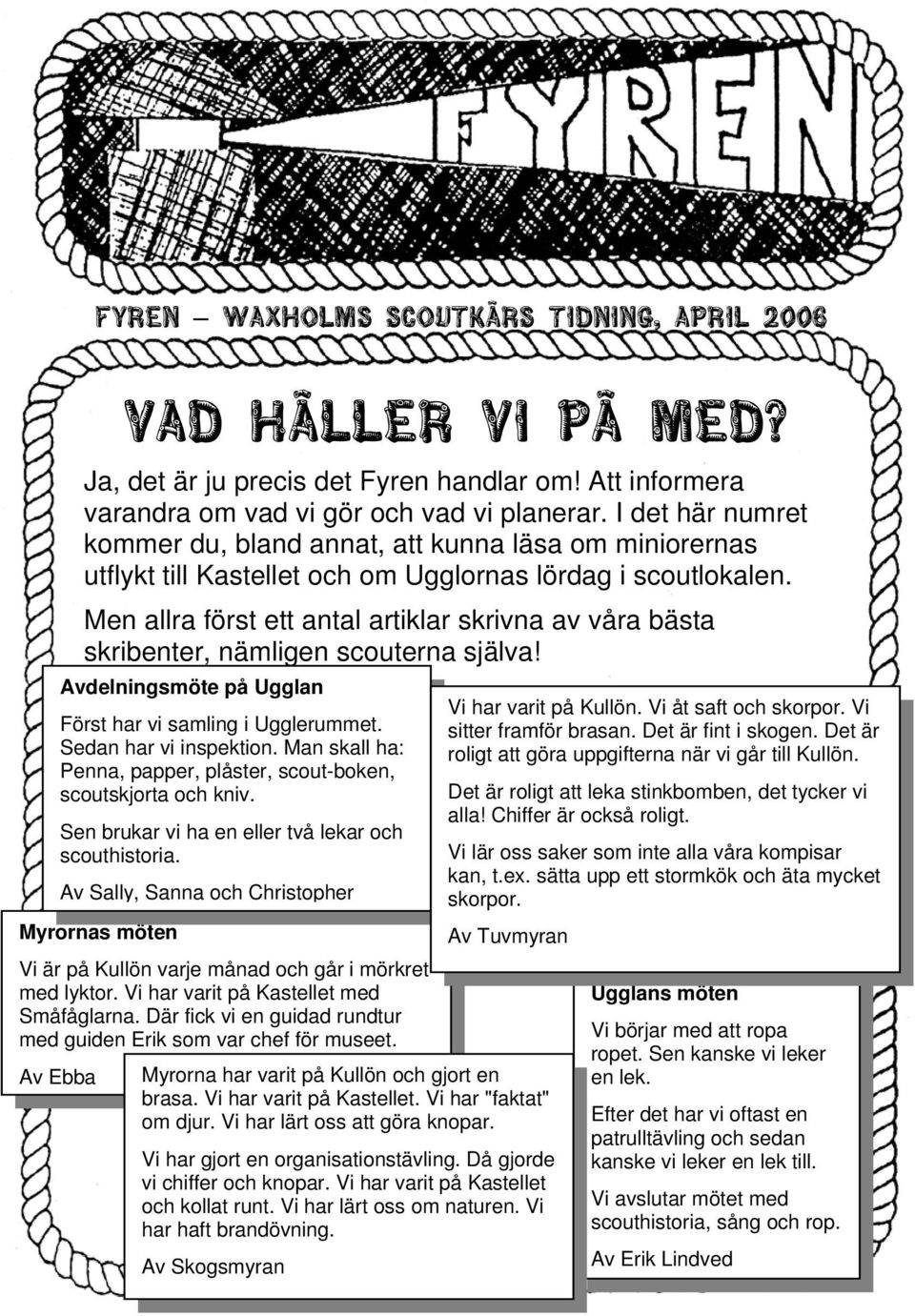 Att informera varandra om vad vi gör och vad vi planerar. I det här numret kommer du, bland annat, att kunna läsa om miniorernas utflykt till Kastellet och om Ugglornas lördag i scoutlokalen.