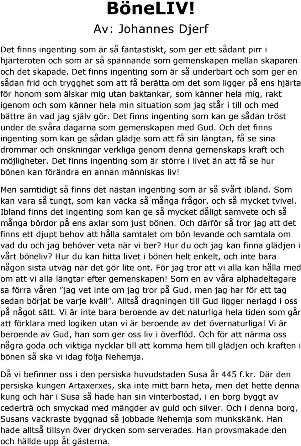 igenom och som känner hela min situation som jag står i till och med bättre än vad jag själv gör. Det finns ingenting som kan ge sådan tröst under de svåra dagarna som gemenskapen med Gud.