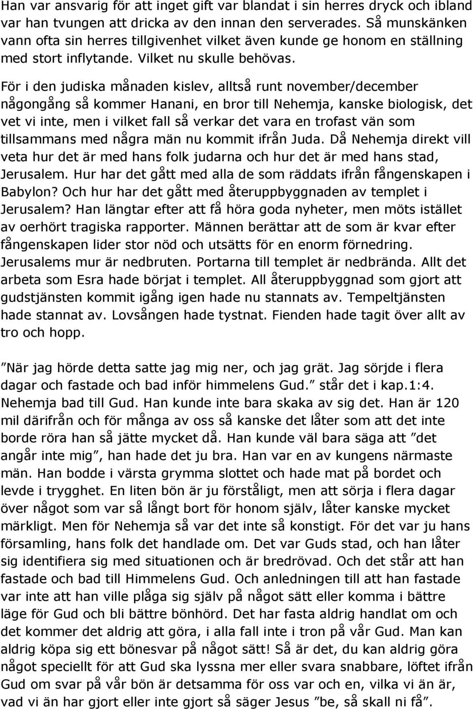 För i den judiska månaden kislev, alltså runt november/december någongång så kommer Hanani, en bror till Nehemja, kanske biologisk, det vet vi inte, men i vilket fall så verkar det vara en trofast