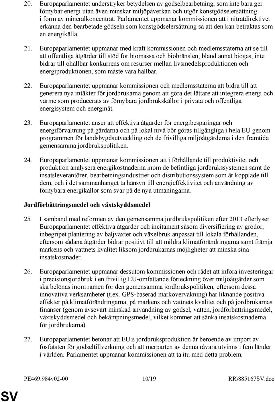 Europaparlamentet uppmanar med kraft kommissionen och medlemsstaterna att se till att offentliga åtgärder till stöd för biomassa och biobränslen, bland annat biogas, inte bidrar till ohållbar