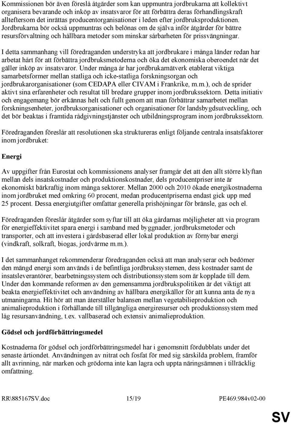 Jordbrukarna bör också uppmuntras och belönas om de själva inför åtgärder för bättre resursförvaltning och hållbara metoder som minskar sårbarheten för prissvängningar.