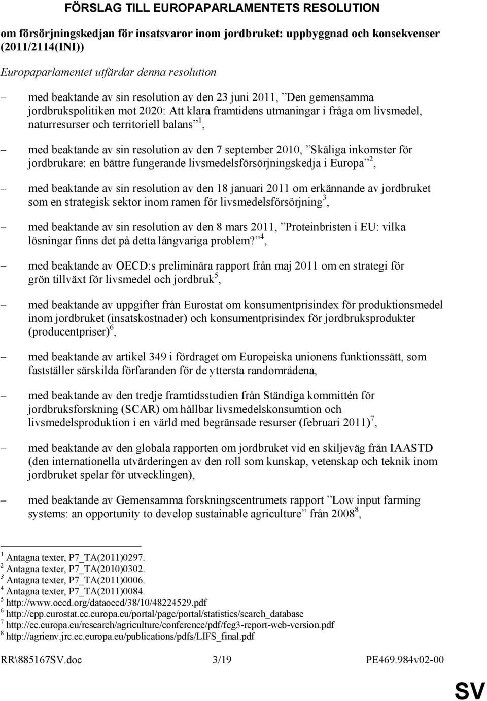 beaktande av sin resolution av den 7 september 2010, Skäliga inkomster för jordbrukare: en bättre fungerande livsmedelsförsörjningskedja i Europa 2, med beaktande av sin resolution av den 18 januari