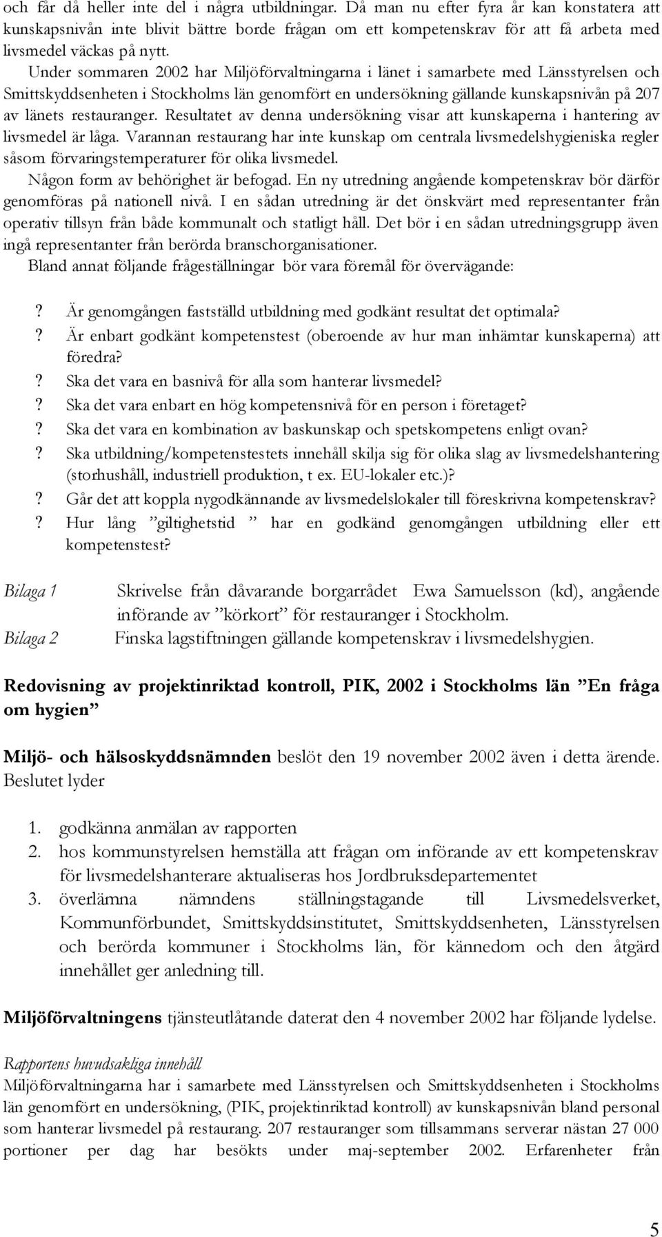 Under sommaren 2002 har Miljöförvaltningarna i länet i samarbete med Länsstyrelsen och Smittskyddsenheten i Stockholms län genomfört en undersökning gällande kunskapsnivån på 207 av länets