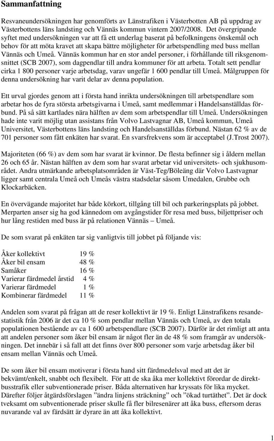 Vännäs och Umeå. Vännäs kommun har en stor andel personer, i förhållande till riksgenomsnittet (SCB 2007), som dagpendlar till andra kommuner för att arbeta.