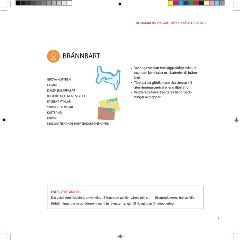 Tänk på att glödlampor ska lämnas till återvinningscentral eller miljöstation. Vadderade kuvert sorteras till förpackningar av papper.