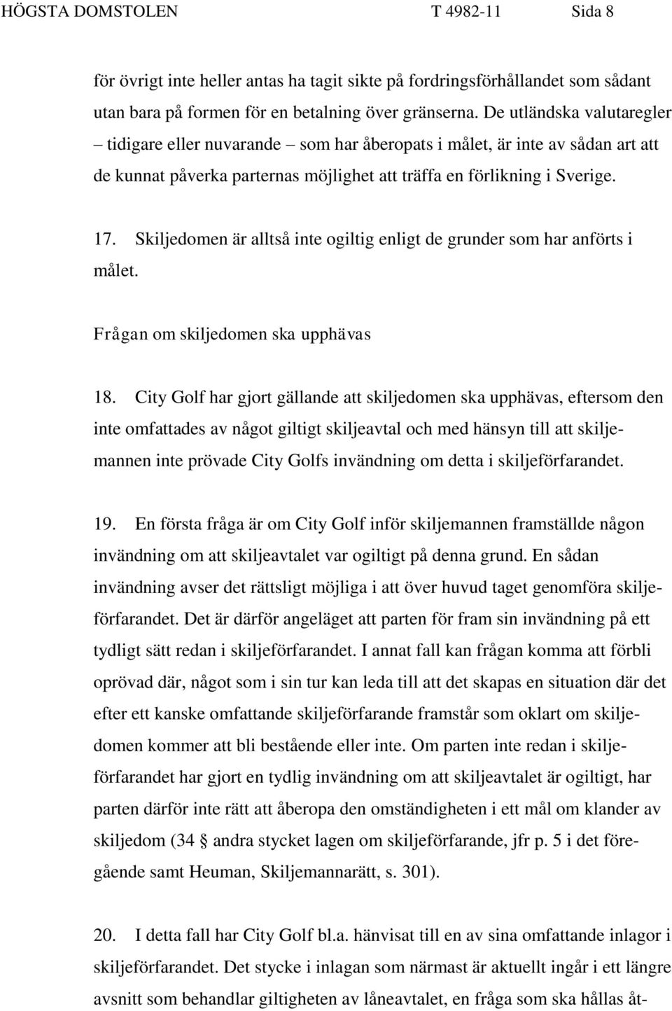 Skiljedomen är alltså inte ogiltig enligt de grunder som har anförts i målet. Frågan om skiljedomen ska upphävas 18.