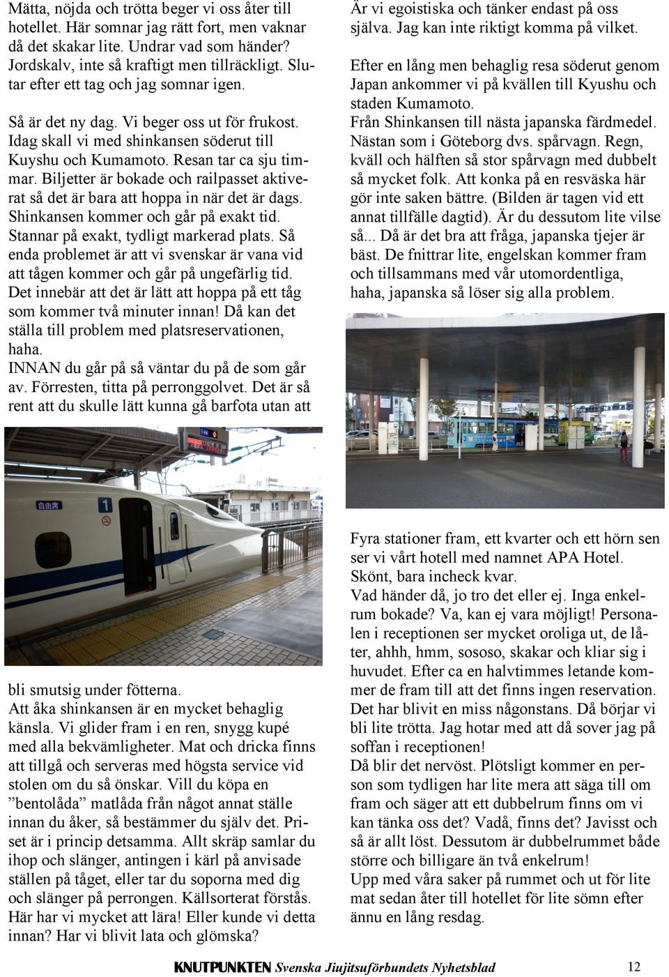 Biljetter är bokade och railpasset aktiverat så det är bara att hoppa in när det är dags. Shinkansen kommer och går på exakt tid. Stannar på exakt, tydligt markerad plats.