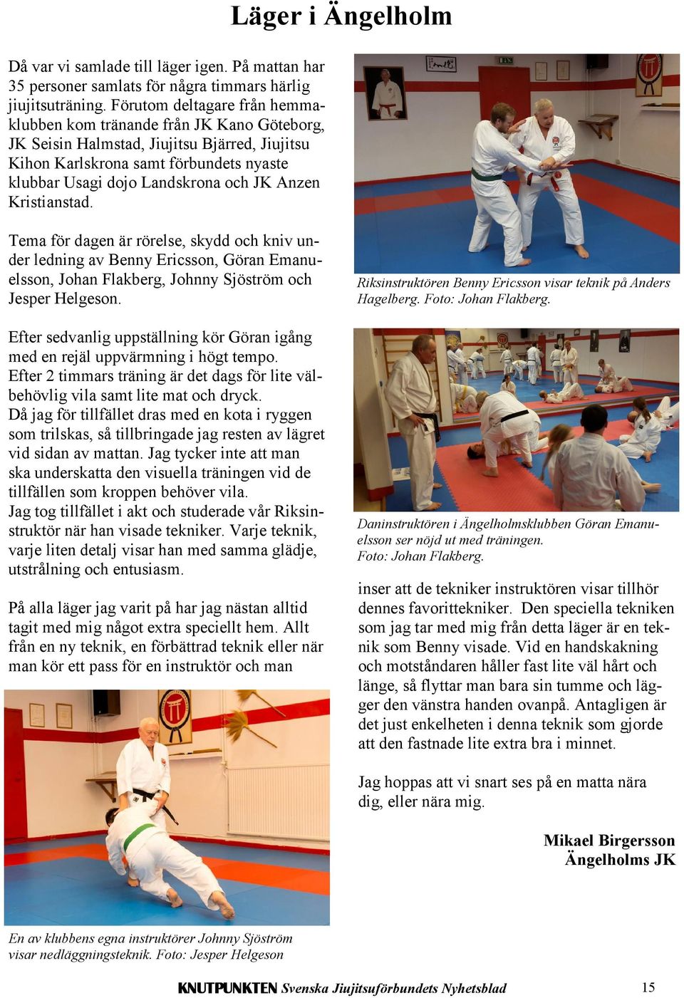 Anzen Kristianstad. Läger i Ängelholm Tema för dagen är rörelse, skydd och kniv under ledning av Benny Ericsson, Göran Emanuelsson, Johan Flakberg, Johnny Sjöström och Jesper Helgeson.