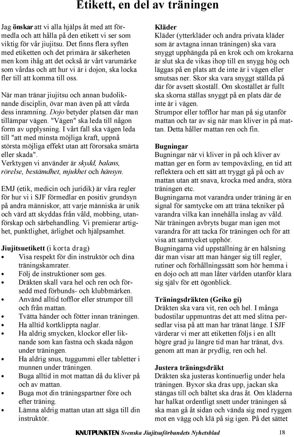 När man tränar jiujitsu och annan budoliknande disciplin, övar man även på att vårda dess inramning. Dojo betyder platsen där man tillämpar vägen. "Vägen" ska leda till någon form av upplysning.
