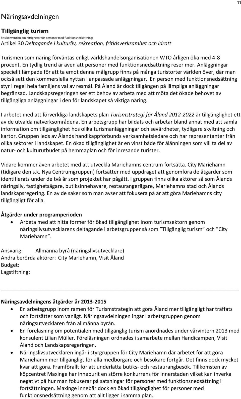 Anläggningar speciellt lämpade för att ta emot denna målgrupp finns på många turistorter världen över, där man också sett den kommersiella nyttan i anpassade anläggningar.