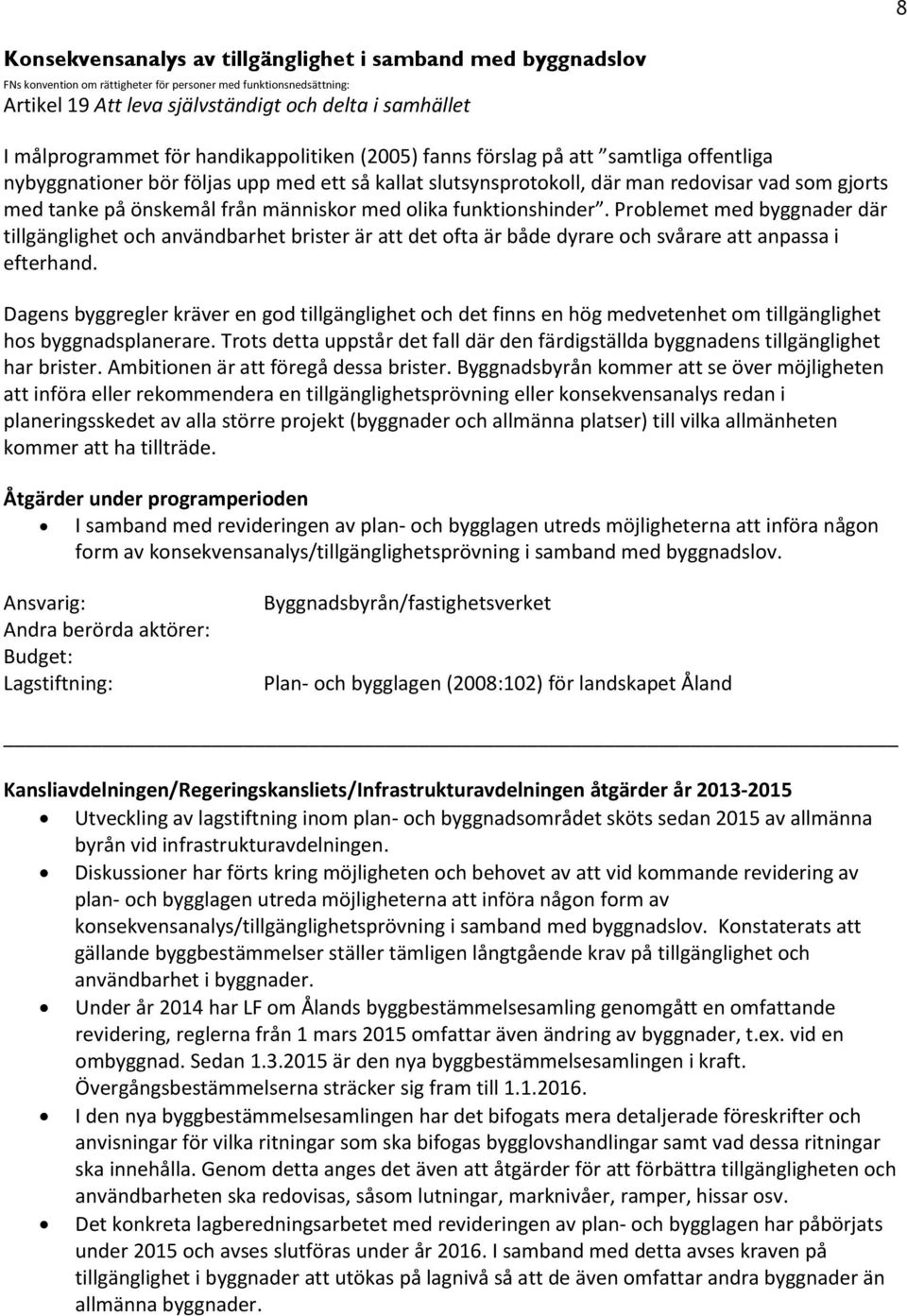 önskemål från människor med olika funktionshinder. Problemet med byggnader där tillgänglighet och användbarhet brister är att det ofta är både dyrare och svårare att anpassa i efterhand.