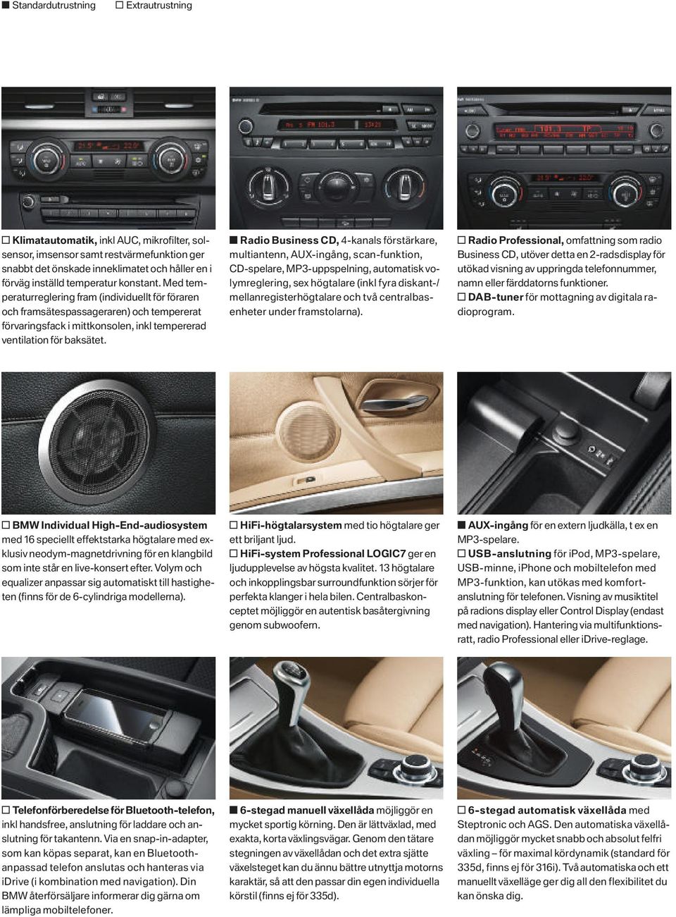 Radio Business CD, -kanals förstärkare, multiantenn, AUX-ingång, scan-funktion, CD-spelare, MP-uppspelning, automatisk volymreglering, sex högtalare (inkl fyra diskant-/ mellanregisterhögtalare och