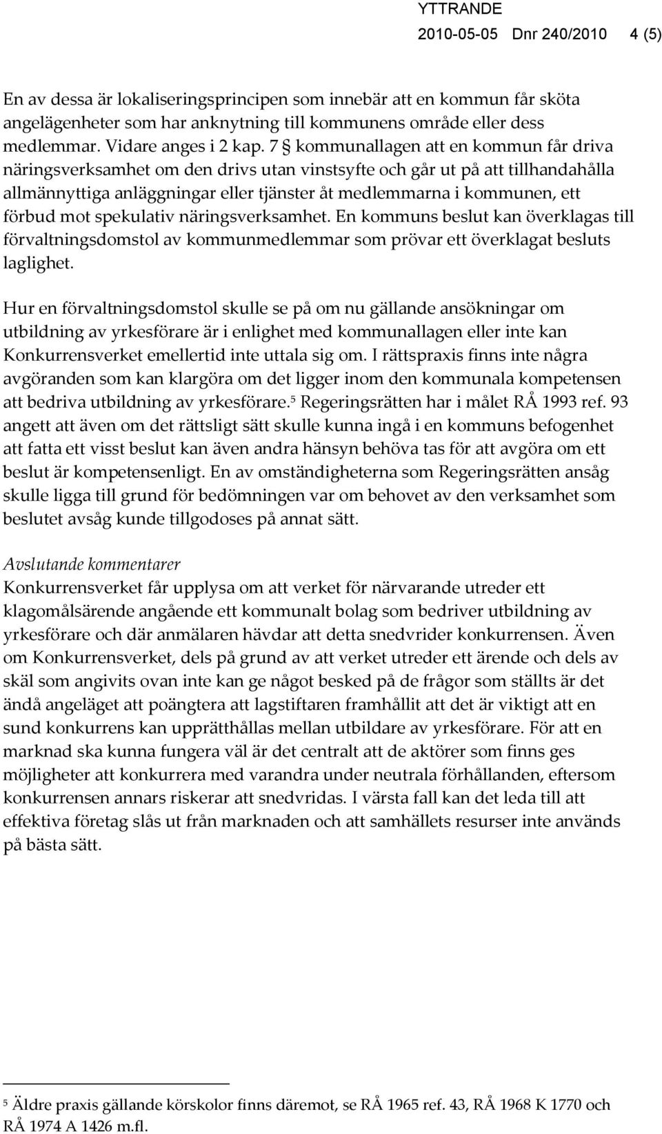 7 kommunallagen att en kommun får driva näringsverksamhet om den drivs utan vinstsyfte och går ut på att tillhandahålla allmännyttiga anläggningar eller tjänster åt medlemmarna i kommunen, ett förbud