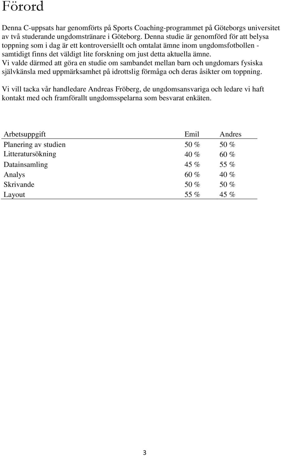 Vi valde därmed att göra en studie om sambandet mellan barn och ungdomars fysiska självkänsla med uppmärksamhet på idrottslig förmåga och deras åsikter om toppning.