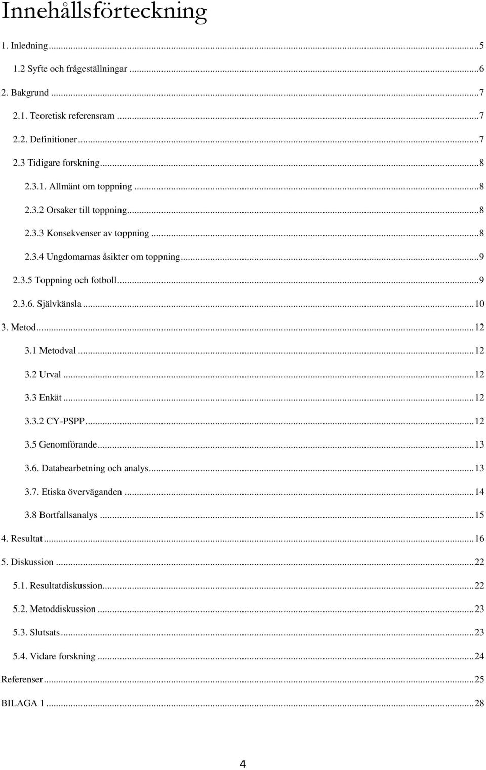1 Metodval... 12 3.2 Urval... 12 3.3 Enkät... 12 3.3.2 CY-PSPP... 12 3.5 Genomförande... 13 3.6. Databearbetning och analys... 13 3.7. Etiska överväganden... 14 3.8 Bortfallsanalys... 15 4.