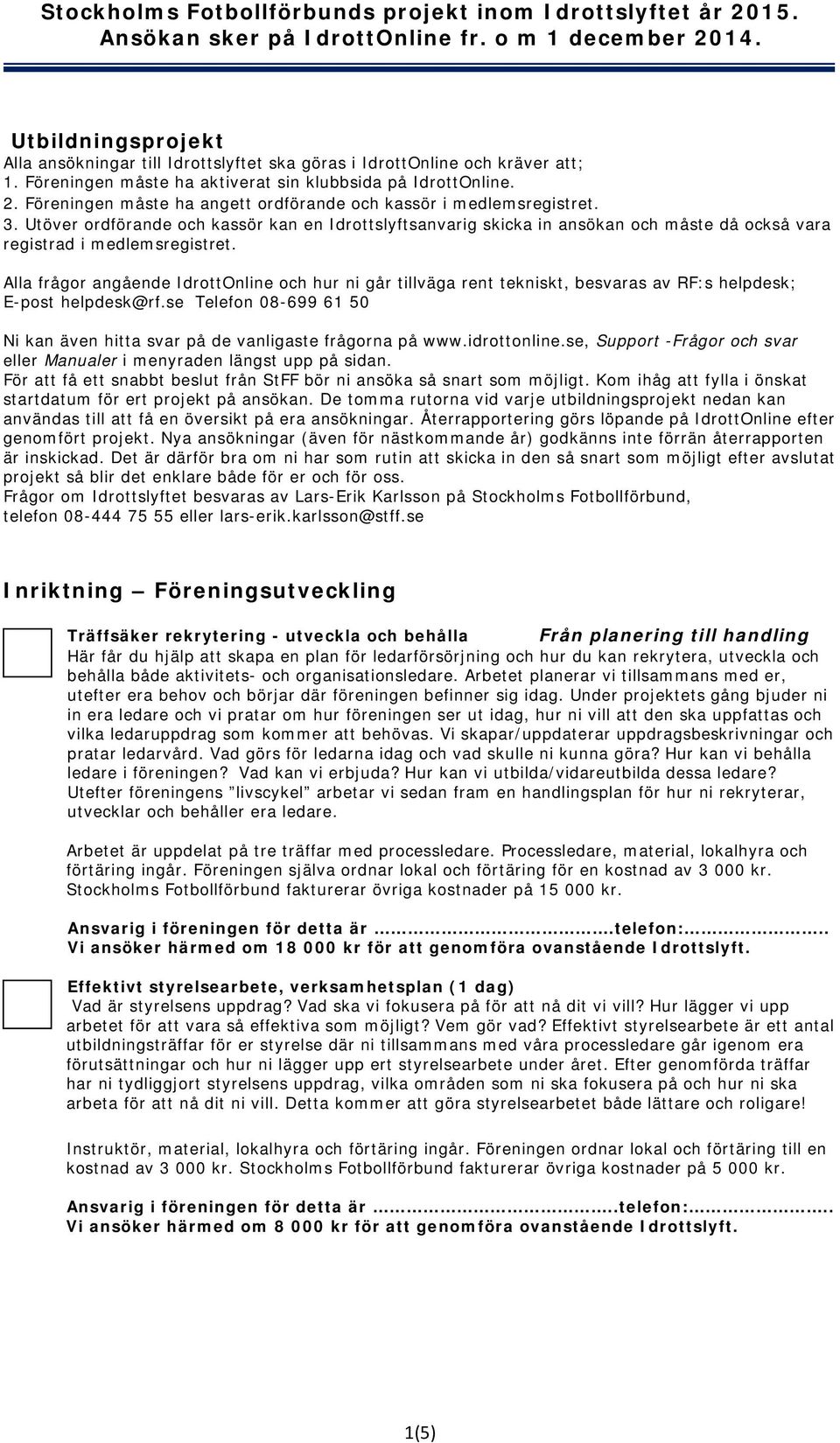 Alla frågor angående IdrottOnline och hur ni går tillväga rent tekniskt, besvaras av RF:s helpdesk; E-post helpdesk@rf.se Telefon 08-699 61 50 Ni kan även hitta svar på de vanligaste frågorna på www.