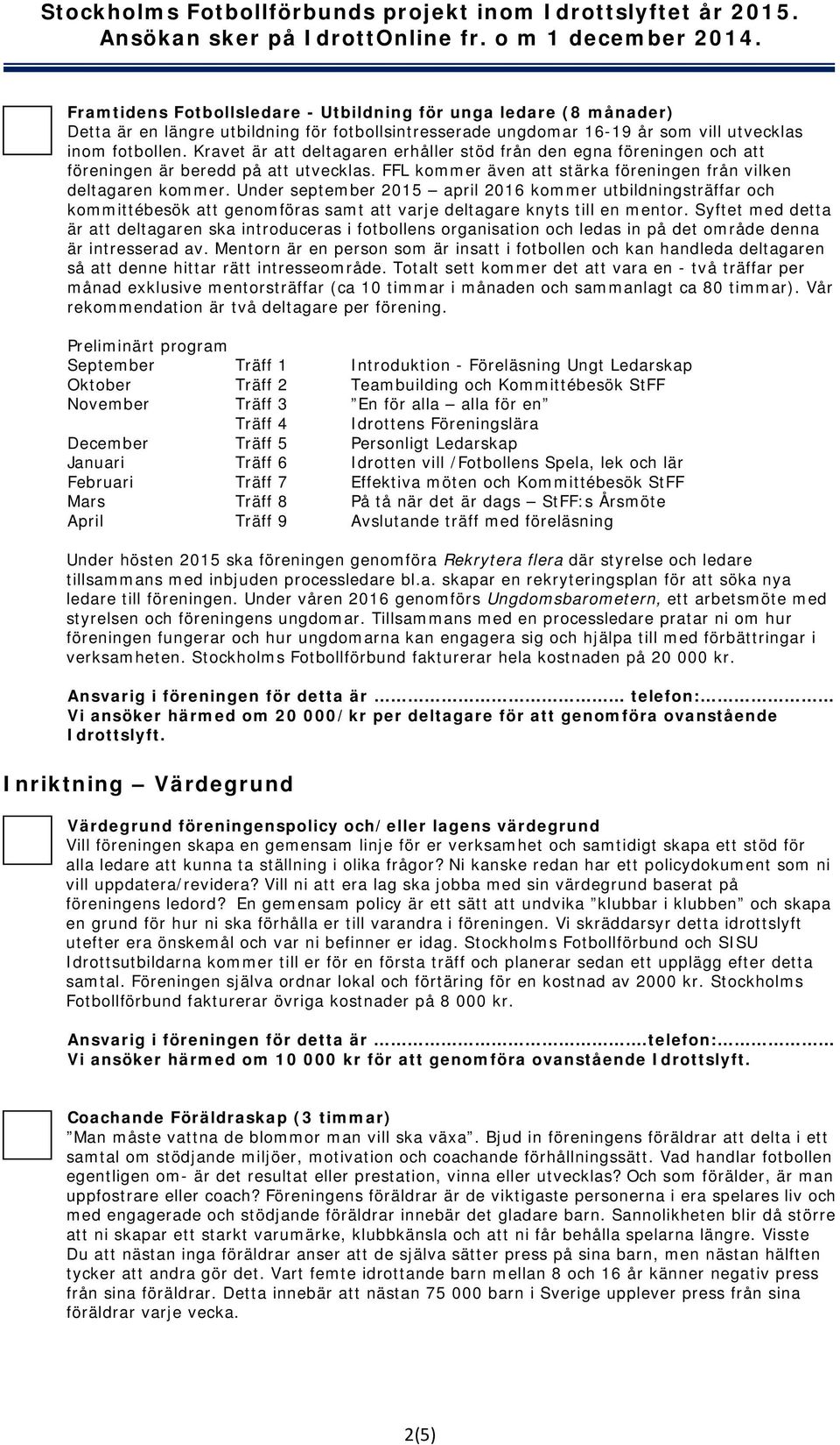 Under september 2015 april 2016 kommer utbildningsträffar och kommittébesök att genomföras samt att varje deltagare knyts till en mentor.