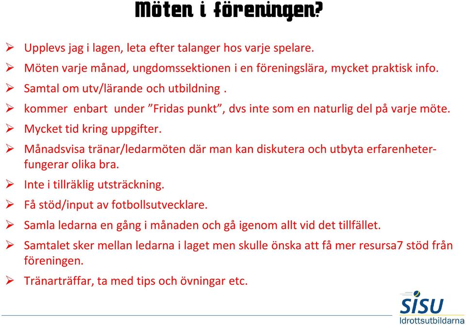 Månadsvisa tränar/ledarmöten där man kan diskutera och utbyta erfarenheterfungerar olika bra. Inte i tillräklig utsträckning. Få stöd/input av fotbollsutvecklare.