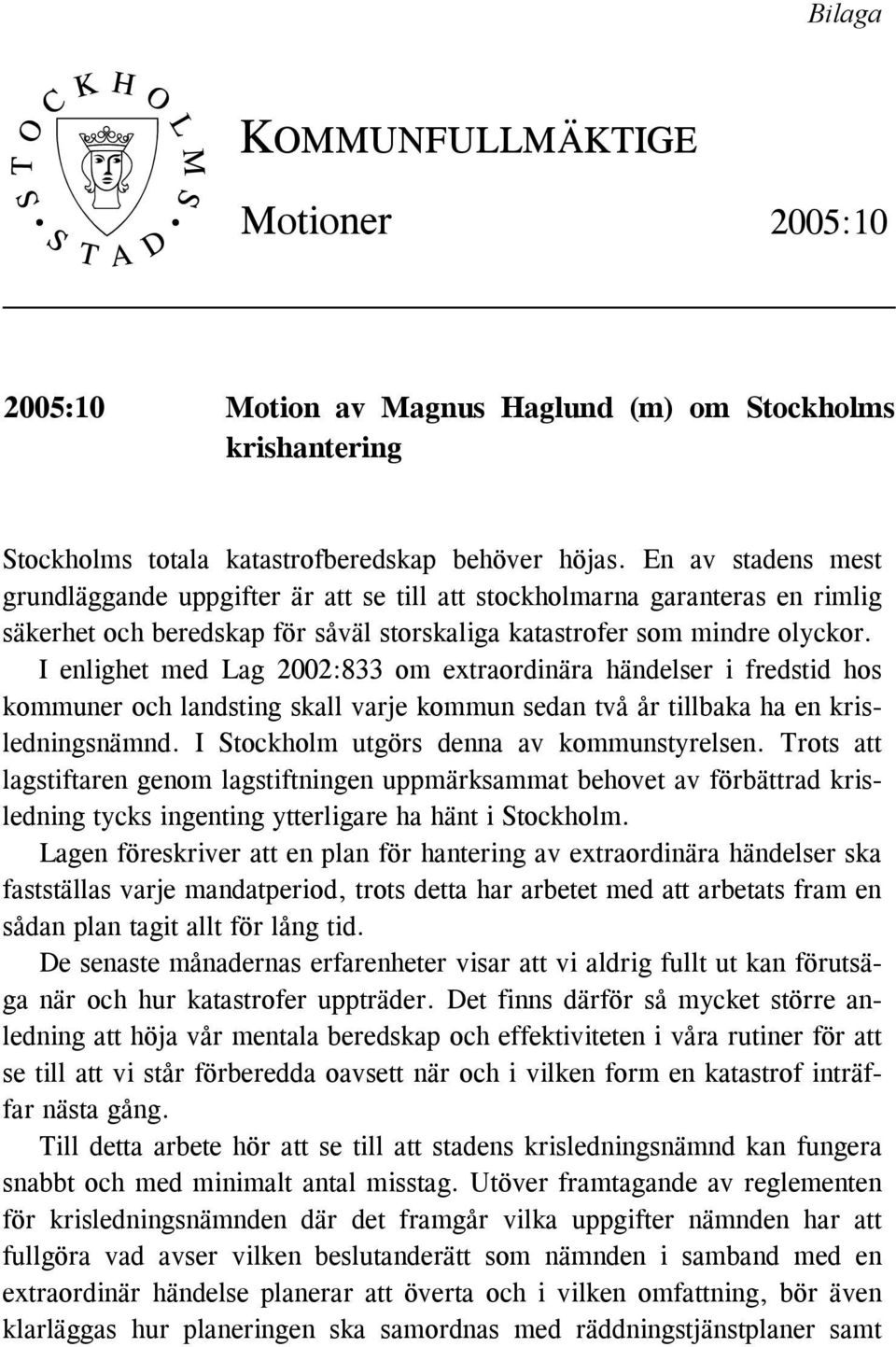 I enlighet med Lag 2002:833 om extraordinära händelser i fredstid hos kommuner och landsting skall varje kommun sedan två år tillbaka ha en krisledningsnämnd.