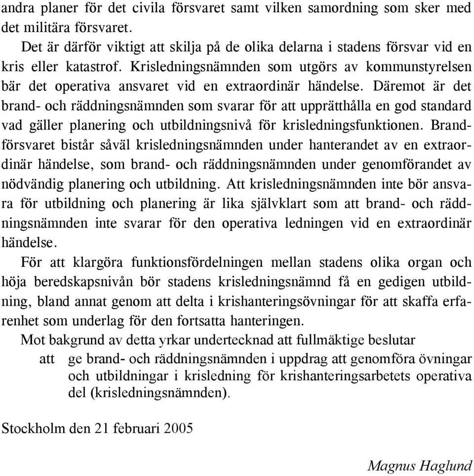 Däremot är det brand- och räddningsnämnden som svarar för att upprätthålla en god standard vad gäller planering och utbildningsnivå för krisledningsfunktionen.