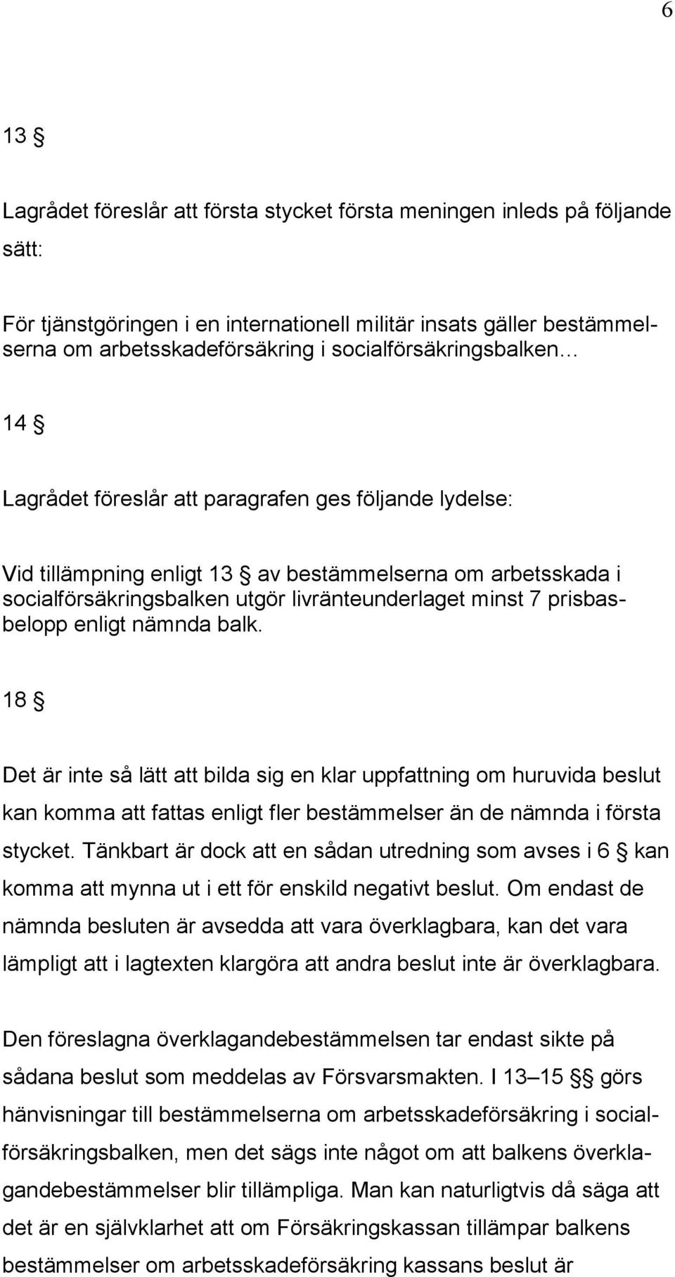 prisbasbelopp enligt nämnda balk. 18 Det är inte så lätt att bilda sig en klar uppfattning om huruvida beslut kan komma att fattas enligt fler bestämmelser än de nämnda i första stycket.