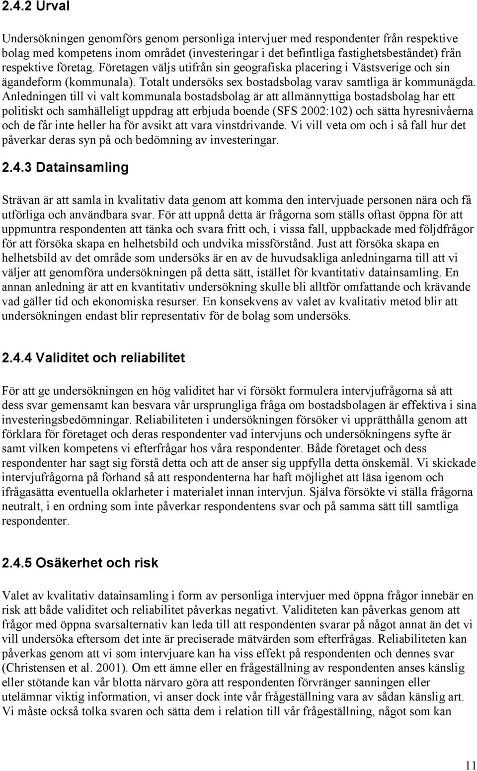 Anledningen till vi valt kommunala bostadsbolag är att allmännyttiga bostadsbolag har ett politiskt och samhälleligt uppdrag att erbjuda boende (SFS 2002:102) och sätta hyresnivåerna och de får inte