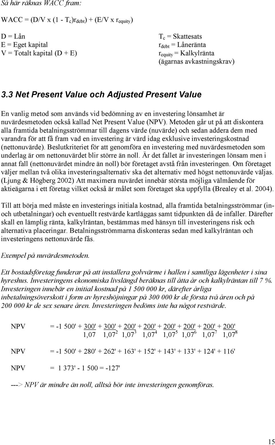 Metoden går ut på att diskontera alla framtida betalningsströmmar till dagens värde (nuvärde) och sedan addera dem med varandra för att få fram vad en investering är värd idag exklusive