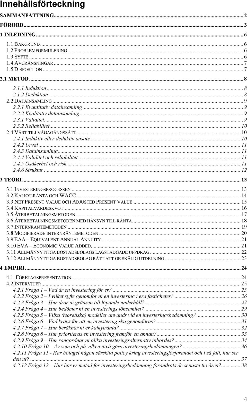 .. 10 2.4.1 Induktiv eller deduktiv ansats... 10 2.4.2 Urval... 11 2.4.3 Datainsamling... 11 2.4.4 Validitet och reliabilitet... 11 2.4.5 Osäkerhet och risk... 11 2.4.6 Struktur... 12 3 TEORI... 13 3.