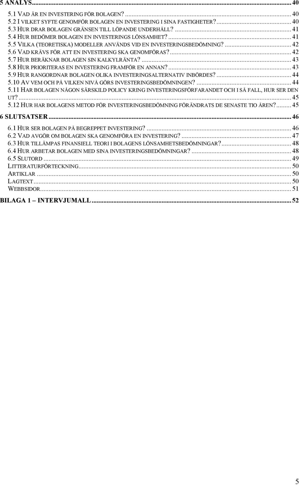 ... 43 5.8 HUR PRIORITERAS EN INVESTERING FRAMFÖR EN ANNAN?... 43 5.9 HUR RANGORDNAR BOLAGEN OLIKA INVESTERINGSALTERNATIV INBÖRDES?... 44 5.10 AV VEM OCH PÅ VILKEN NIVÅ GÖRS INVESTERINGSBEDÖMNINGEN?