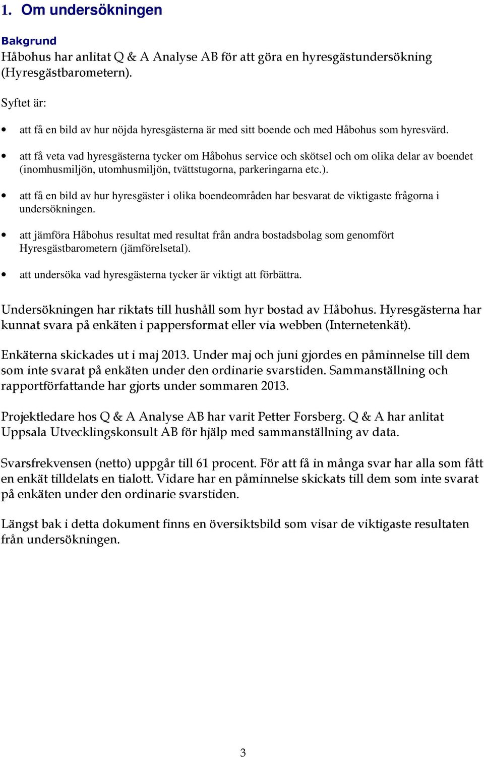 att få veta vad hyresgästerna tycker om Håbohus service och skötsel och om olika delar av boendet (inomhusmiljön, utomhusmiljön, tvättstugorna, parkeringarna etc.).