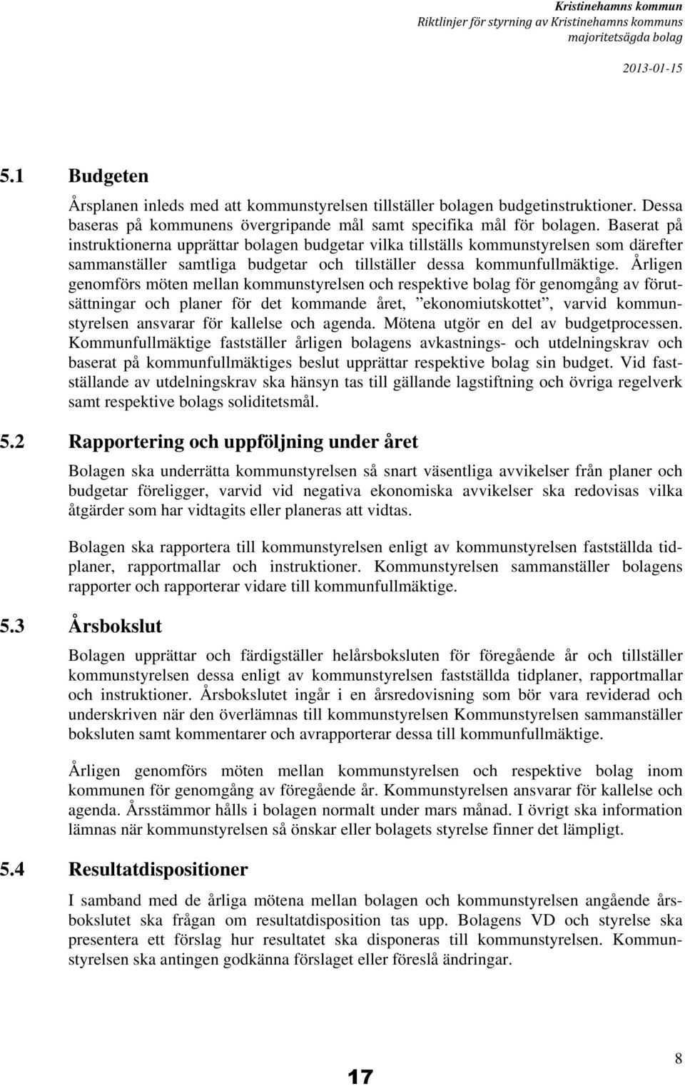 Baserat på instruktionerna upprättar bolagen budgetar vilka tillställs kommunstyrelsen som därefter sammanställer samtliga budgetar och tillställer dessa kommunfullmäktige.