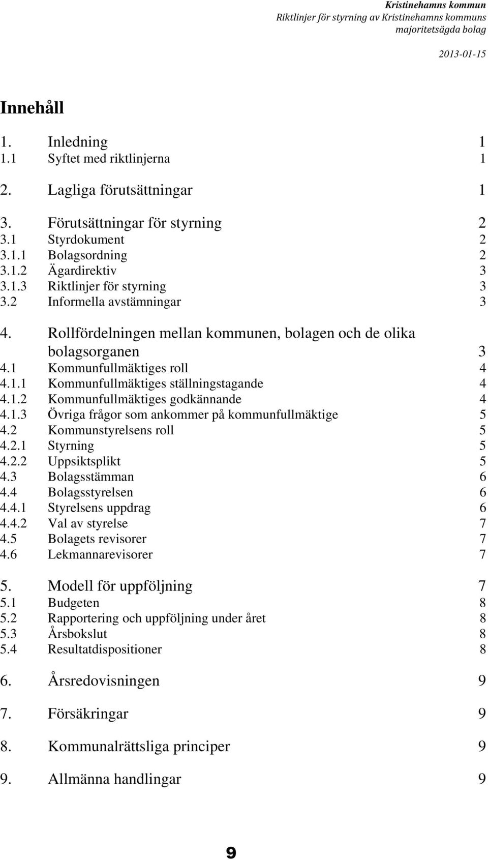 Rollfördelningen mellan kommunen, bolagen och de olika bolagsorganen 3 4.1 Kommunfullmäktiges roll 4 4.1.1 Kommunfullmäktiges ställningstagande 4 4.1.2 Kommunfullmäktiges godkännande 4 4.1.3 Övriga frågor som ankommer på kommunfullmäktige 5 4.