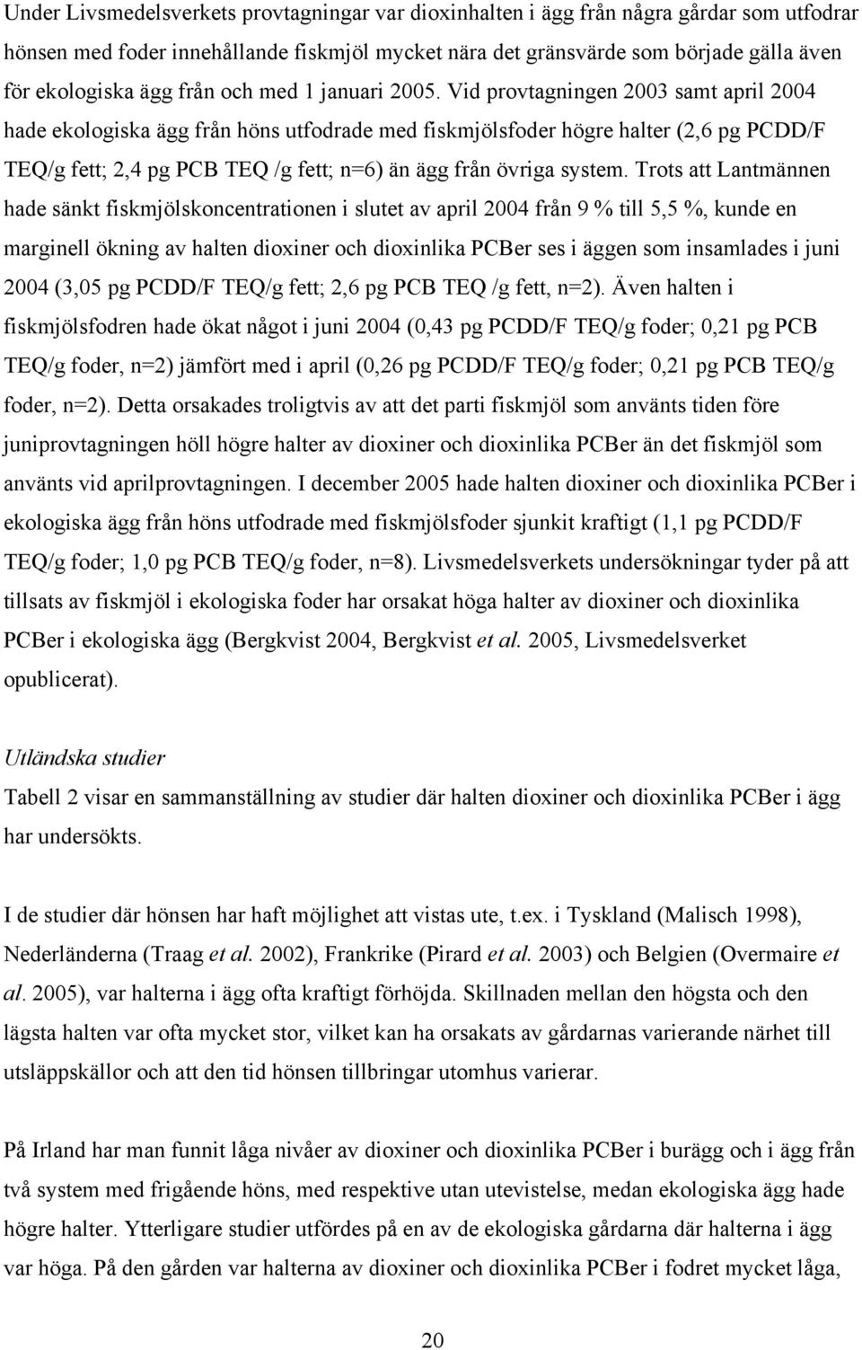 Vid provtagningen 2003 samt april 2004 hade ekologiska ägg från höns utfodrade med fiskmjölsfoder högre halter (2,6 pg PCDD/F TEQ/g fett; 2,4 pg PCB TEQ /g fett; n=6) än ägg från övriga system.