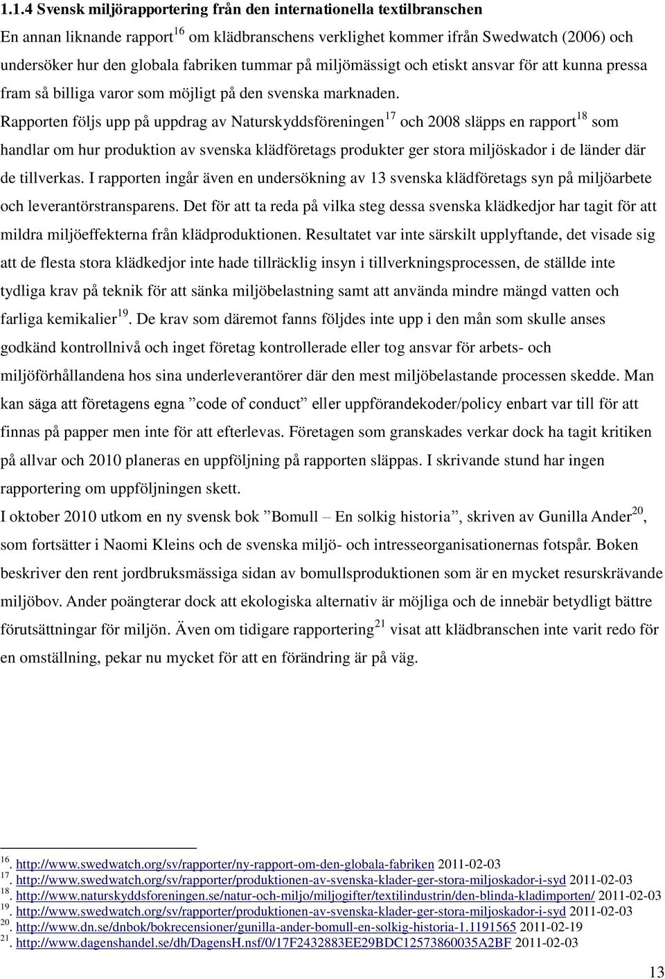 Rapporten följs upp på uppdrag av Naturskyddsföreningen 17 och 2008 släpps en rapport 18 som handlar om hur produktion av svenska klädföretags produkter ger stora miljöskador i de länder där de