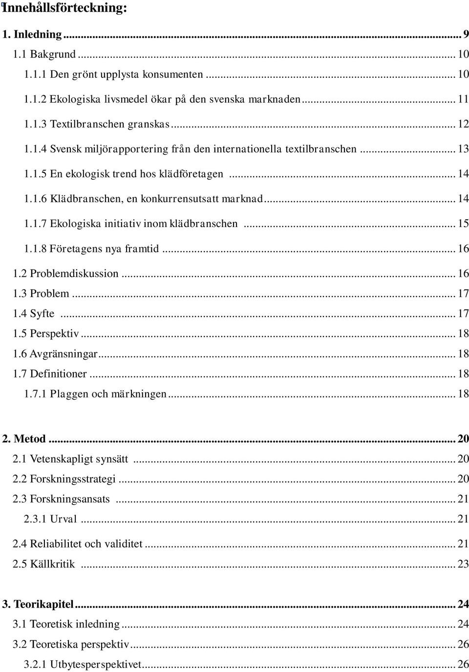 .. 15 1.1.8 Företagens nya framtid... 16 1.2 Problemdiskussion... 16 1.3 Problem... 17 1.4 Syfte... 17 1.5 Perspektiv... 18 1.6 Avgränsningar... 18 1.7 Definitioner... 18 1.7.1 Plaggen och märkningen.