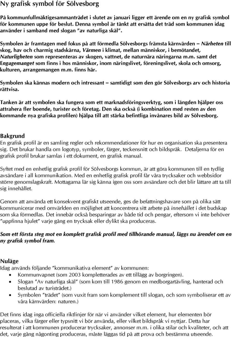 Symbolen är framtagen med fokus på att förmedla Sölvesborgs främsta kärnvärden Närheten till skog, hav och charmig stadskärna, Värmen i klimat, mellan människor, i bemötandet, Naturligheten som