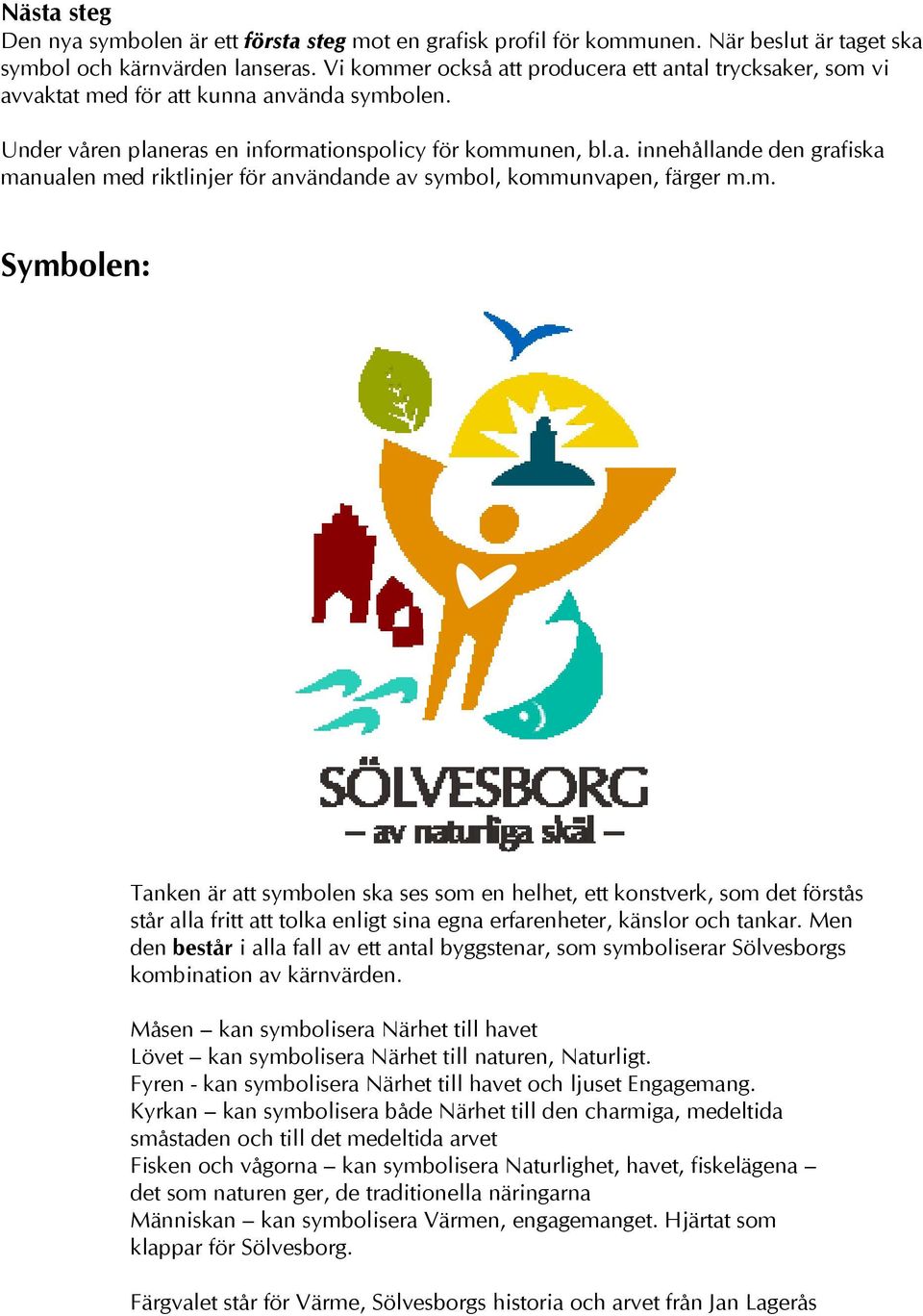 m. Symbolen: Tanken är att symbolen ska ses som en helhet, ett konstverk, som det förstås står alla fritt att tolka enligt sina egna erfarenheter, känslor och tankar.