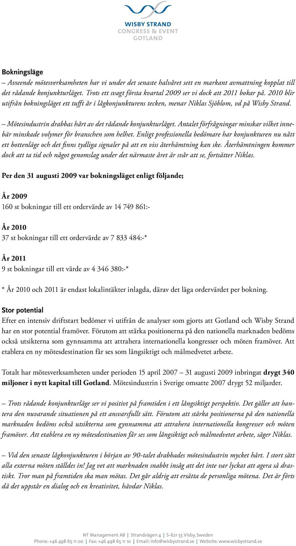 Mötesindustrin drabbas hårt av det rådande konjunkturläget. Antalet förfrågningar minskar vilket innebär minskade volymer för branschen som helhet.