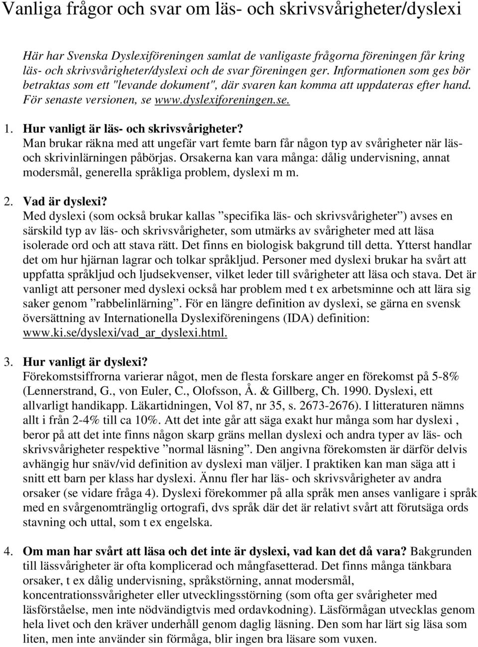 Hur vanligt är läs- och skrivsvårigheter? Man brukar räkna med att ungefär vart femte barn får någon typ av svårigheter när läsoch skrivinlärningen påbörjas.
